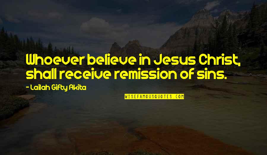 Christian Forgiveness Quotes By Lailah Gifty Akita: Whoever believe in Jesus Christ, shall receive remission