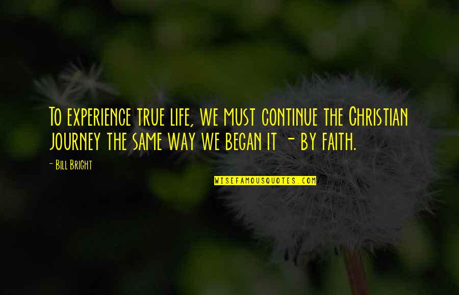 Christian Life Journey Quotes By Bill Bright: To experience true life, we must continue the