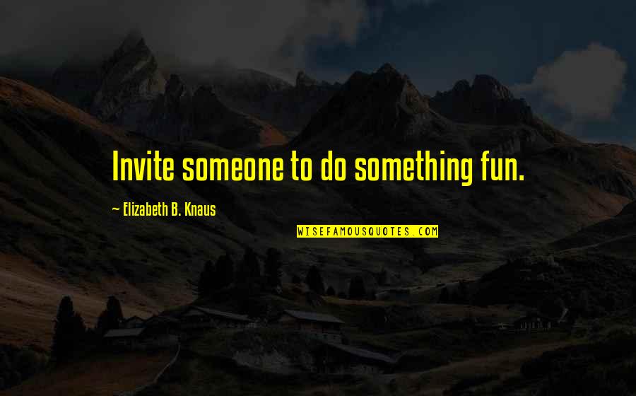 Christian Life Quotes And Quotes By Elizabeth B. Knaus: Invite someone to do something fun.