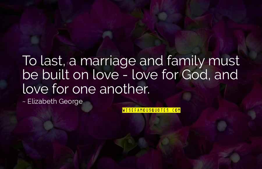 Christian Love One Another Quotes By Elizabeth George: To last, a marriage and family must be