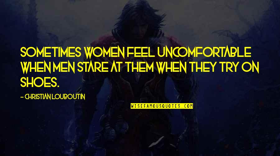 Christian Men Quotes By Christian Louboutin: Sometimes women feel uncomfortable when men stare at