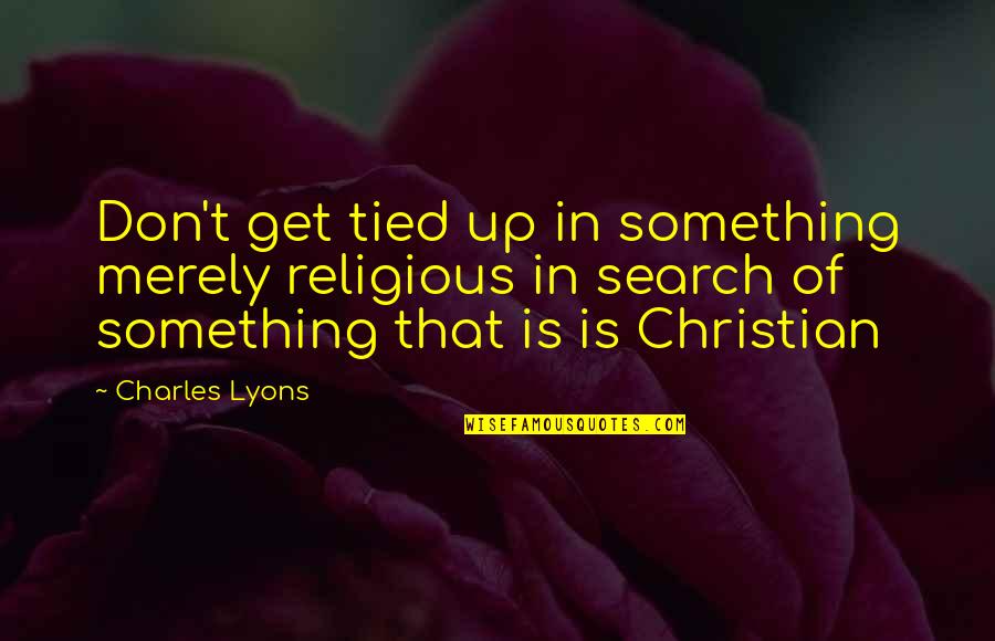 Christian Motivational Quotes By Charles Lyons: Don't get tied up in something merely religious