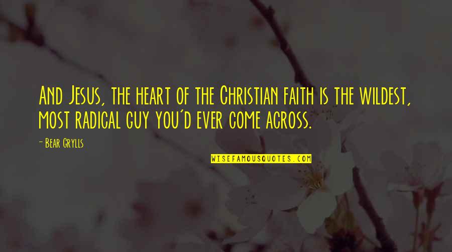 Christian Radical Quotes By Bear Grylls: And Jesus, the heart of the Christian faith