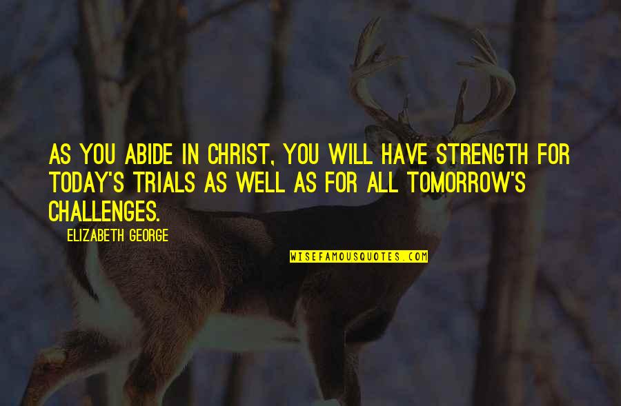 Christian Strength Quotes By Elizabeth George: As you abide in Christ, you will have