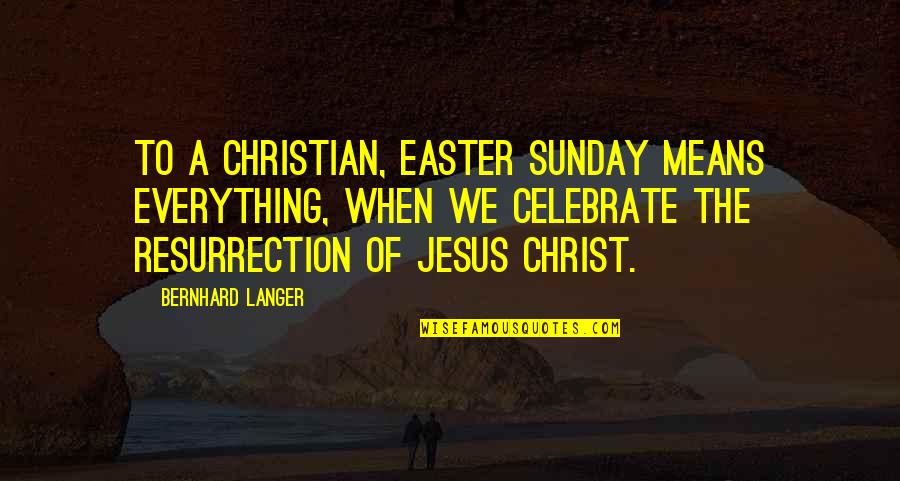 Christian Sunday Quotes By Bernhard Langer: To a Christian, Easter Sunday means everything, when