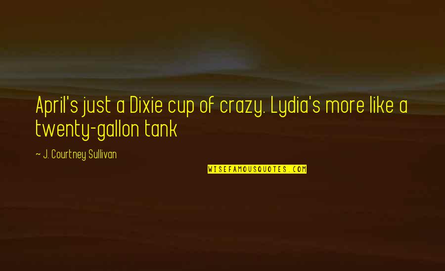 Christian Traditions Quotes By J. Courtney Sullivan: April's just a Dixie cup of crazy. Lydia's