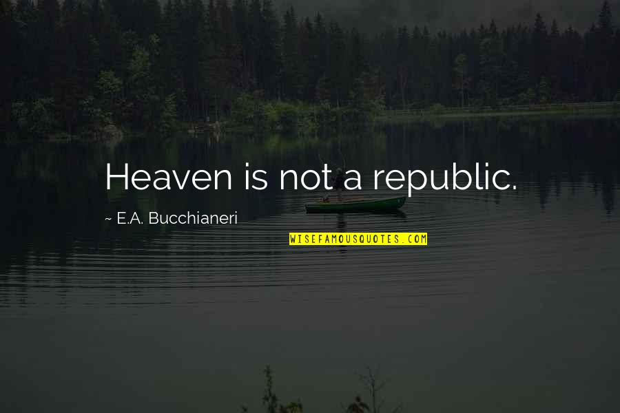 Christian Truth Quotes By E.A. Bucchianeri: Heaven is not a republic.