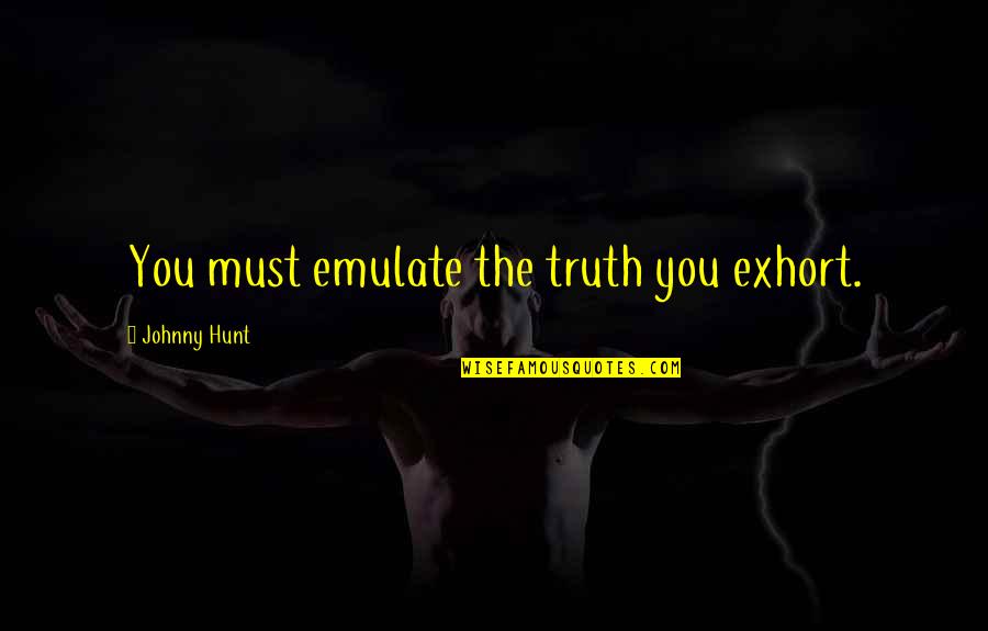 Christian Truth Quotes By Johnny Hunt: You must emulate the truth you exhort.