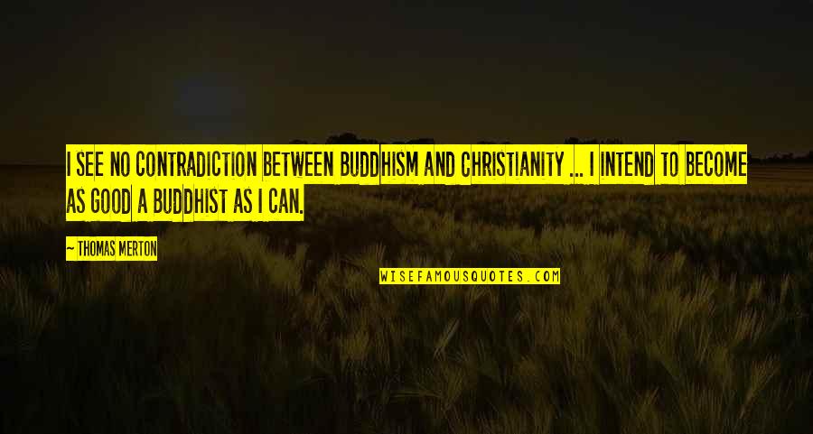 Christianity And Buddhism Quotes By Thomas Merton: I see no contradiction between Buddhism and Christianity