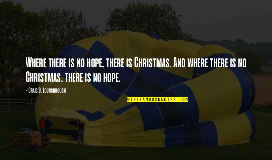 Christmas And Hope Quotes By Craig D. Lounsbrough: Where there is no hope, there is Christmas.