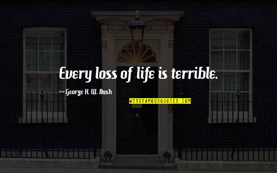 Christs Resurrected Hands Quotes By George H. W. Bush: Every loss of life is terrible.