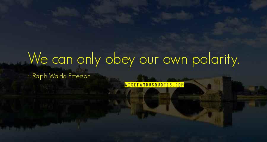 Chu Hui Weng Quotes By Ralph Waldo Emerson: We can only obey our own polarity.