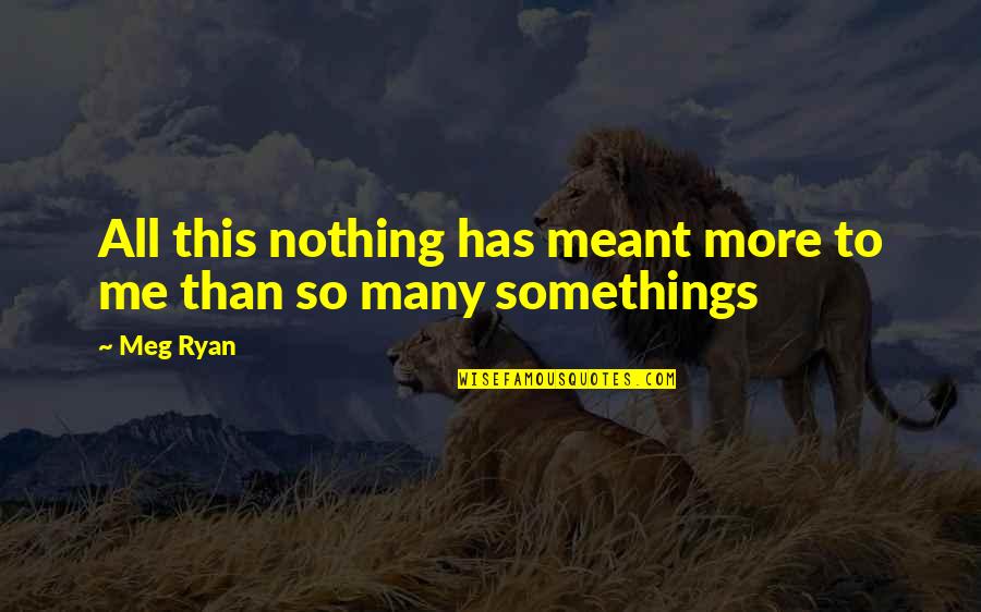 Chuck Bukowski Quotes By Meg Ryan: All this nothing has meant more to me