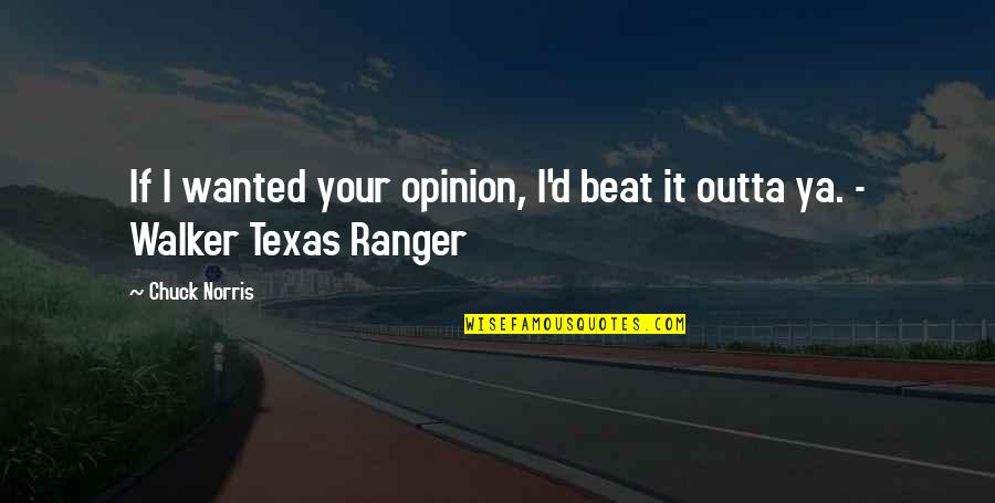 Chuck Norris Quotes By Chuck Norris: If I wanted your opinion, I'd beat it