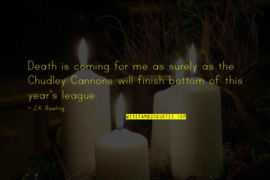 Chudley Quotes By J.K. Rowling: Death is coming for me as surely as