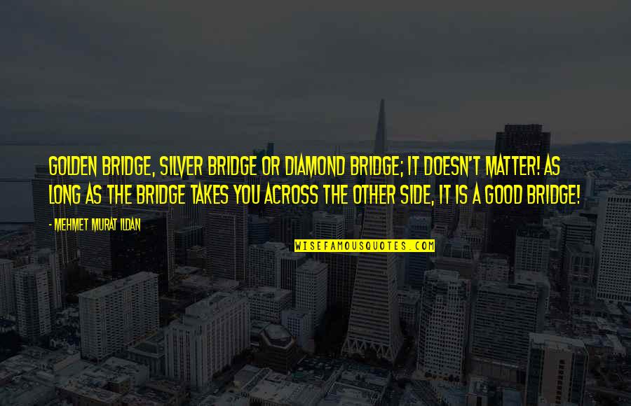 Chuhan Ran Quotes By Mehmet Murat Ildan: Golden bridge, silver bridge or diamond bridge; it