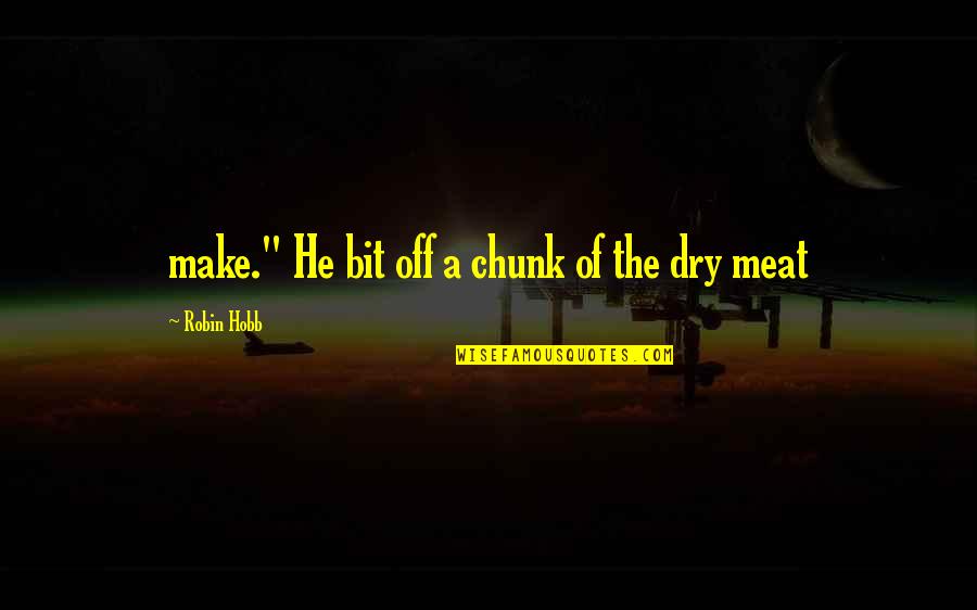 Chunk Of Meat Quotes By Robin Hobb: make." He bit off a chunk of the