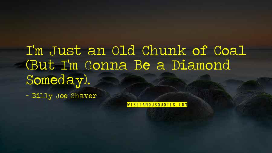 Chunk Of Quotes By Billy Joe Shaver: I'm Just an Old Chunk of Coal (But