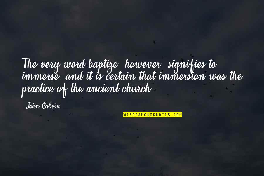 Church Practice Quotes By John Calvin: The very word baptize, however, signifies to immerse;