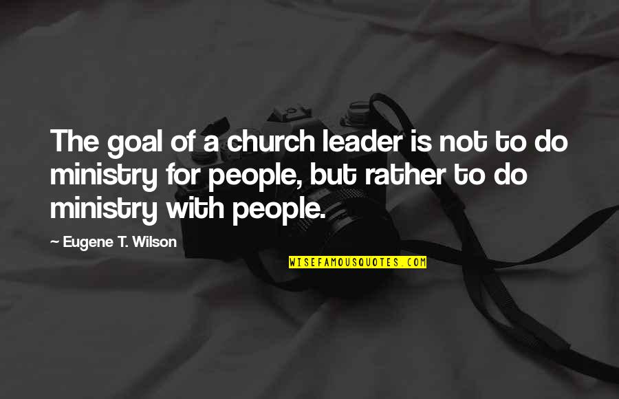 Church With Quotes By Eugene T. Wilson: The goal of a church leader is not