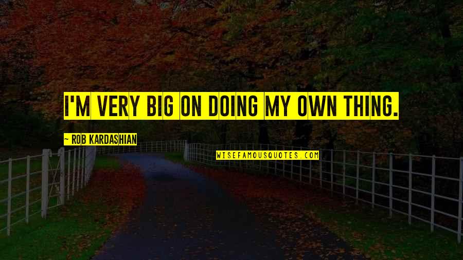 Churney Dmd Quotes By Rob Kardashian: I'm very big on doing my own thing.