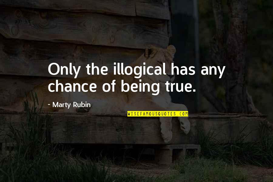 Chytr Hodinky Quotes By Marty Rubin: Only the illogical has any chance of being