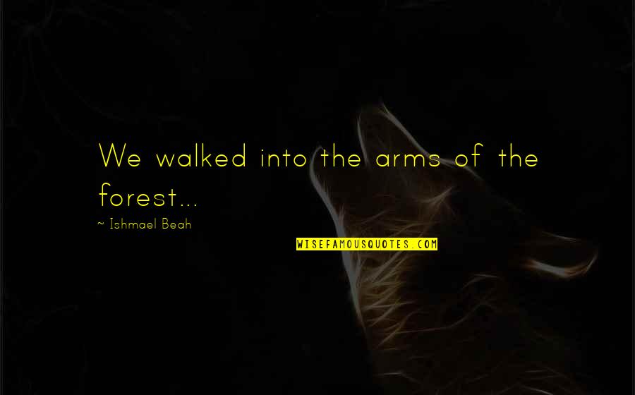 Cibotti Recreation Quotes By Ishmael Beah: We walked into the arms of the forest...