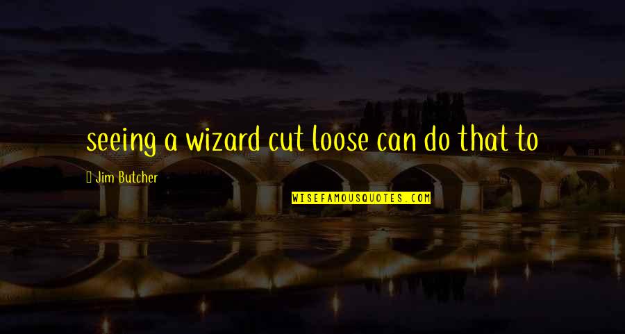 Cibotti Recreation Quotes By Jim Butcher: seeing a wizard cut loose can do that