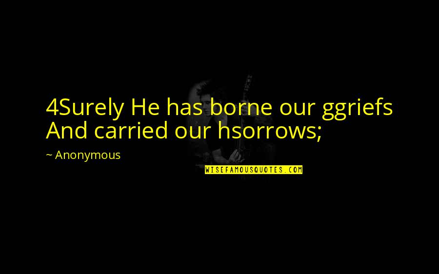 Cihly Ecoton Quotes By Anonymous: 4Surely He has borne our ggriefs And carried