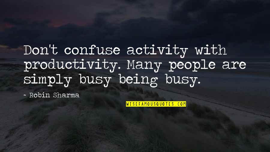 Cihly Ecoton Quotes By Robin Sharma: Don't confuse activity with productivity. Many people are