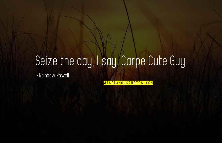 Cillerosnimasnimenos Quotes By Rainbow Rowell: Seize the day, I say. Carpe Cute Guy