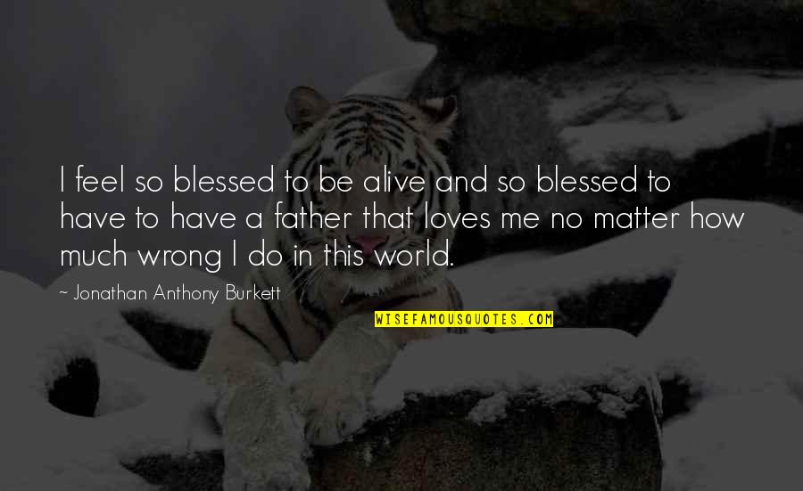 Cincinnatus Ny Quotes By Jonathan Anthony Burkett: I feel so blessed to be alive and