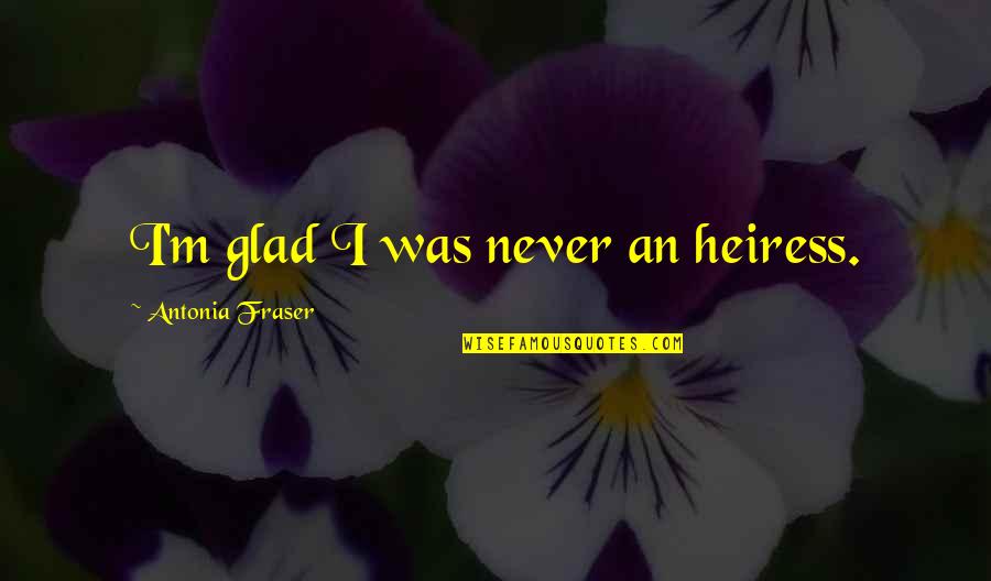 Cinderheart Family Quotes By Antonia Fraser: I'm glad I was never an heiress.