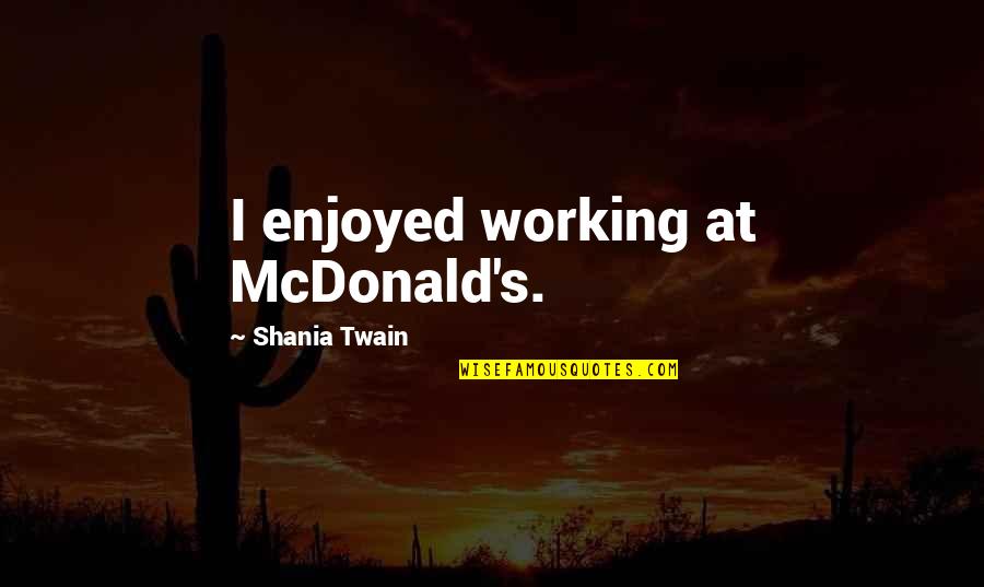 Cindy Ann Peterson Author Quotes By Shania Twain: I enjoyed working at McDonald's.