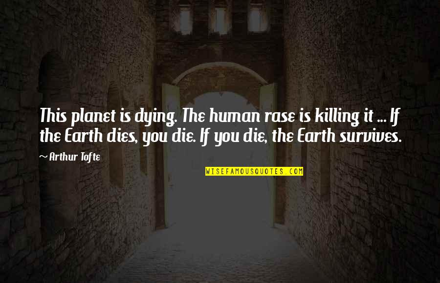 Cinzano Quotes By Arthur Tofte: This planet is dying. The human rase is