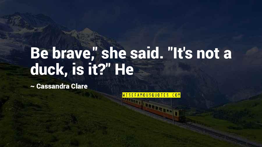 Cionel Quotes By Cassandra Clare: Be brave," she said. "It's not a duck,