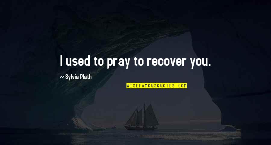 Ciotka Gotuje Quotes By Sylvia Plath: I used to pray to recover you.