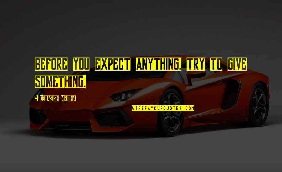 Cippa Quotes By Debasish Mridha: Before you expect anything, try to give something.