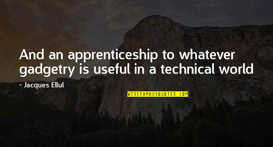 Cippa Quotes By Jacques Ellul: And an apprenticeship to whatever gadgetry is useful