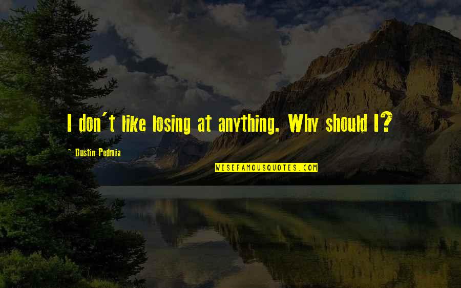 Circean Quotes By Dustin Pedroia: I don't like losing at anything. Why should