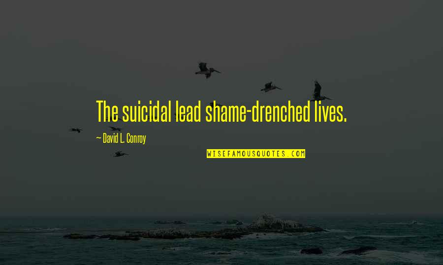 Circumcise Your Heart Quotes By David L. Conroy: The suicidal lead shame-drenched lives.