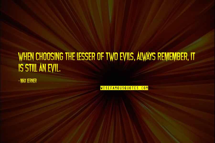 Circumcise Your Heart Quotes By Max Lerner: When choosing the lesser of two evils, always