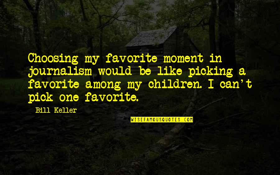 Circumspice Quotes By Bill Keller: Choosing my favorite moment in journalism would be