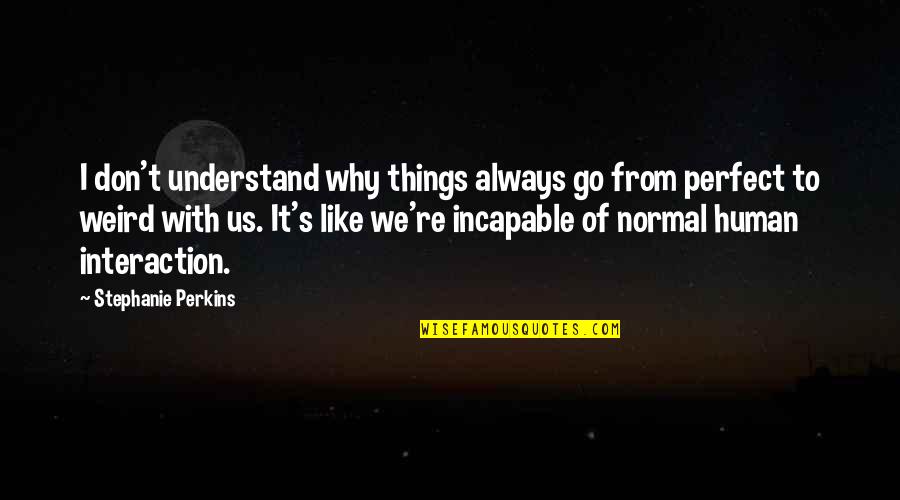 Circumstances And Events Quotes By Stephanie Perkins: I don't understand why things always go from