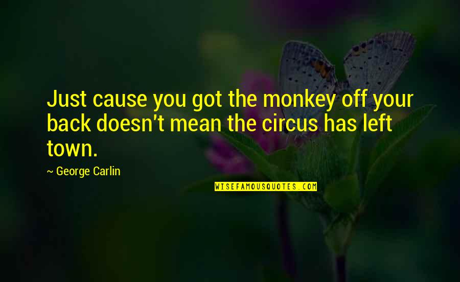 Circus In Town Quotes By George Carlin: Just cause you got the monkey off your