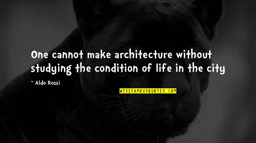 City Life Quotes By Aldo Rossi: One cannot make architecture without studying the condition