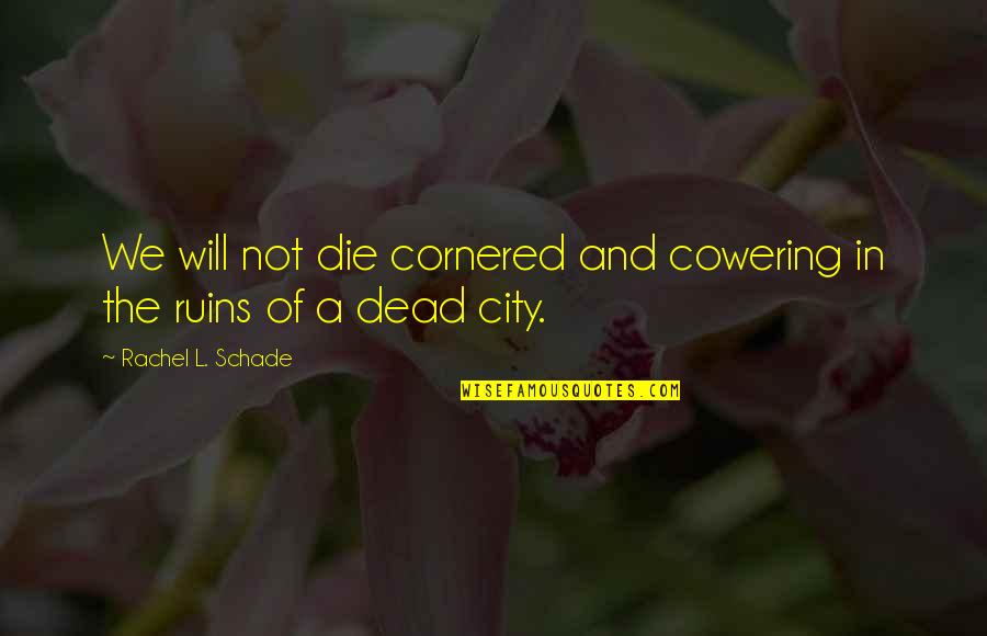 City Life Quotes By Rachel L. Schade: We will not die cornered and cowering in