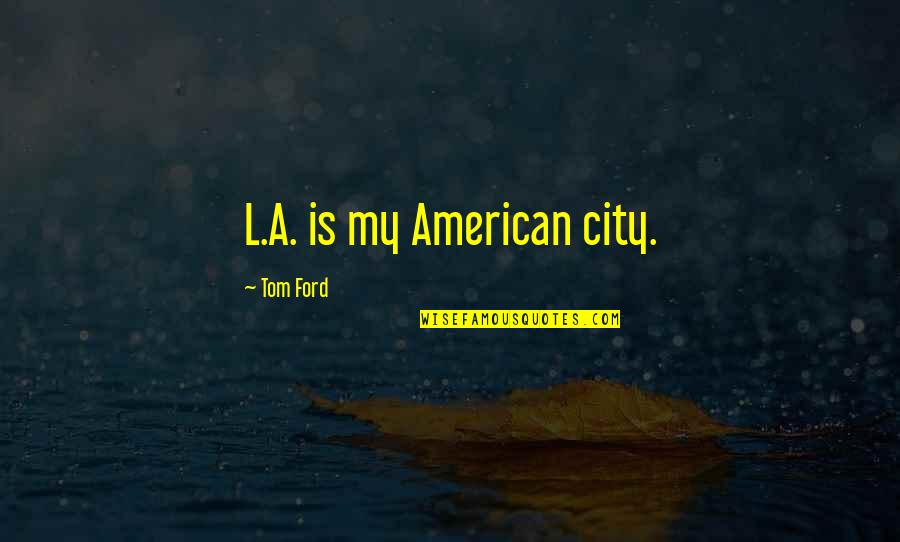 City Quotes By Tom Ford: L.A. is my American city.