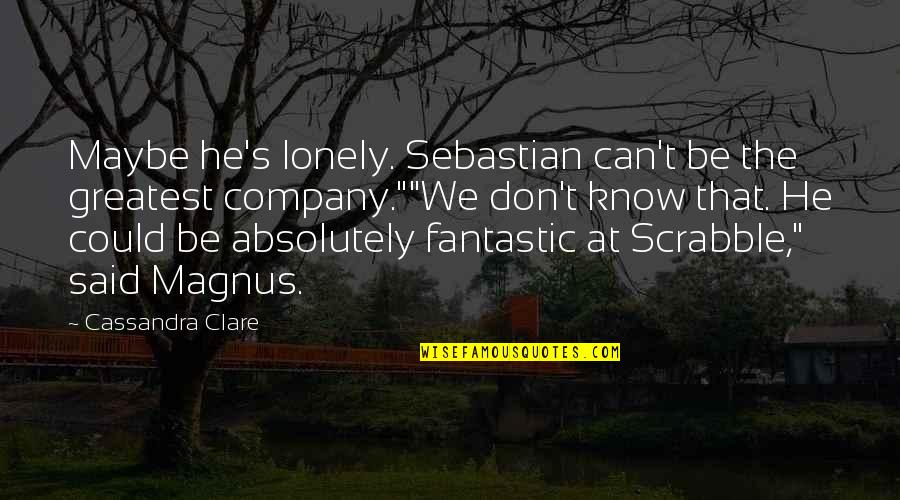 City's Quotes By Cassandra Clare: Maybe he's lonely. Sebastian can't be the greatest