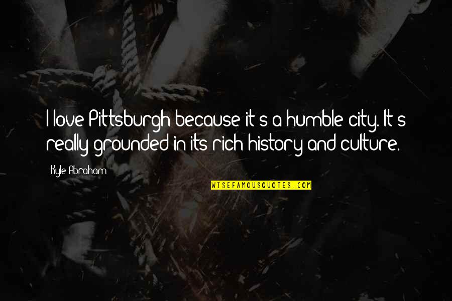 City's Quotes By Kyle Abraham: I love Pittsburgh because it's a humble city.